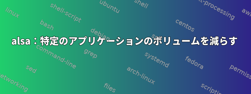 alsa：特定のアプリケーションのボリュームを減らす