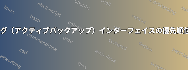 起動時にネットワークボンディング（アクティブバックアップ）インターフェイスの優先順位はいつ/どこで設定されますか？