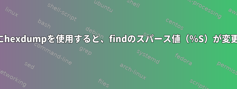 ファイルを読み取るためにhexdumpを使用すると、findのスパース値（％S）が変更されるのはなぜですか？