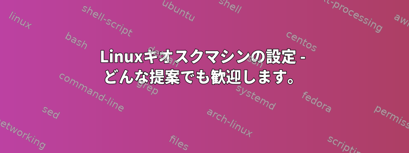 Linuxキオスクマシンの設定 - どんな提案でも歓迎します。