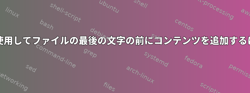 Busyboxユーティリティを使用してファイルの最後の文字の前にコンテンツを追加するにはどうすればよいですか？