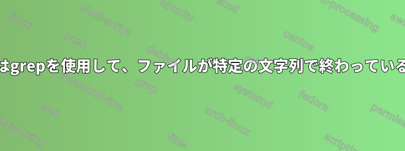 bashスクリプトでsedまたはgrepを使用して、ファイルが特定の文字列で終わっていることを確認してください。