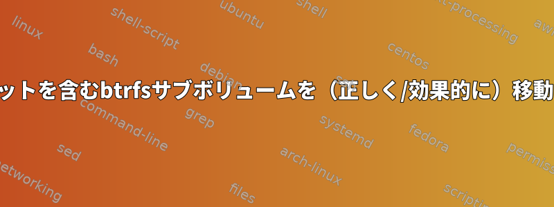 スナップショットを含むbtrfsサブボリュームを（正しく/効果的に）移動する方法は？