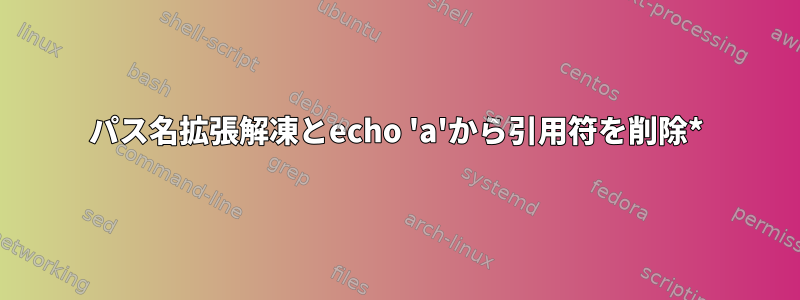 パス名拡張解凍とecho 'a'から引用符を削除*