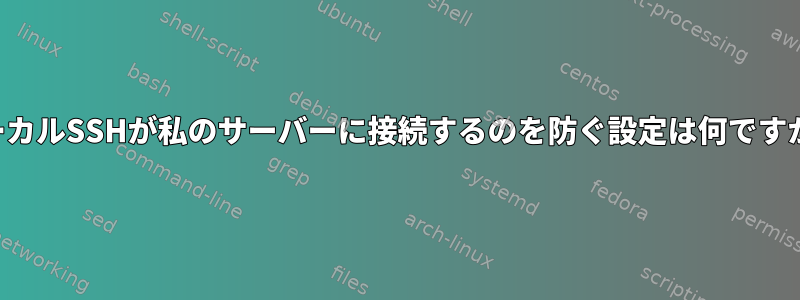 ローカルSSHが私のサーバーに接続するのを防ぐ設定は何ですか？