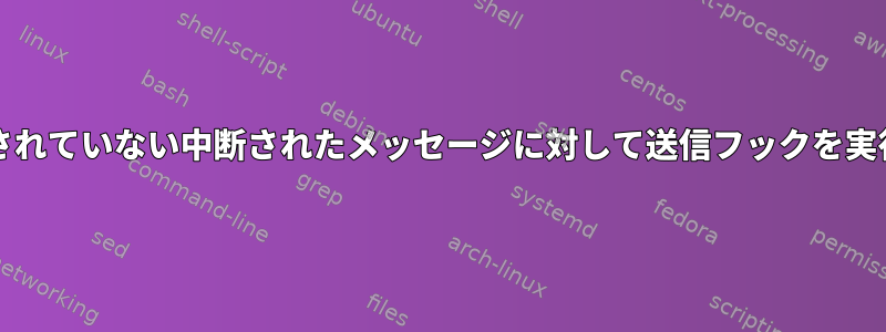 Mutt：修正されていない中断されたメッセージに対して送信フックを実行しません。