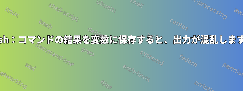 Bash：コマンドの結果を変数に保存すると、出力が混乱します。