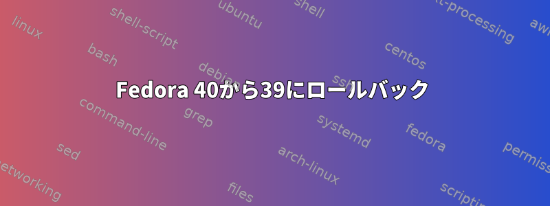 Fedora 40から39にロールバック