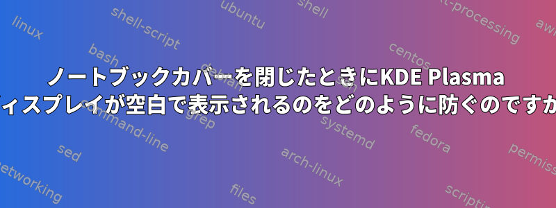 ノートブックカバーを閉じたときにKDE Plasma 6ディスプレイが空白で表示されるのをどのように防ぐのですか？