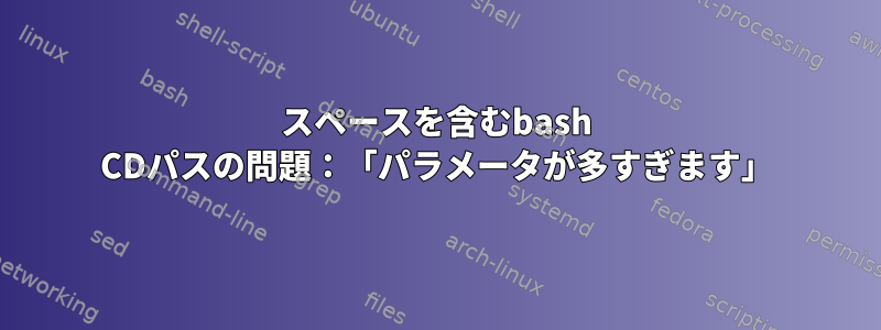 スペースを含むbash CDパスの問題：「パラメータが多すぎます」