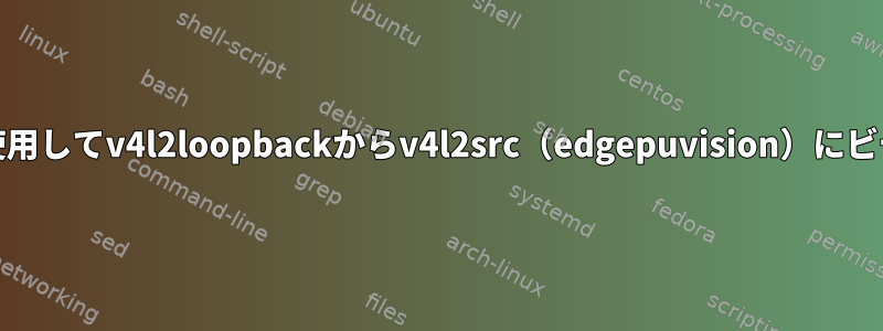 netcatを使用してv4l2loopbackからv4l2src（edgepuvision）にビデオを渡す