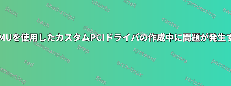 QEMUを使用したカスタムPCIドライバの作成中に問題が発生する