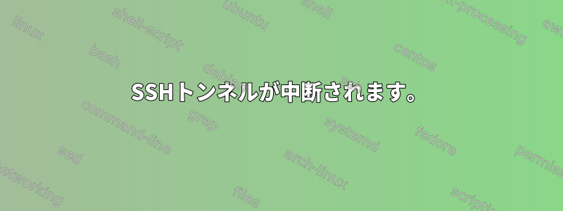 SSHトンネルが中断されます。