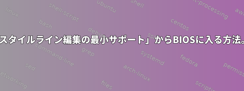 「BASHスタイルライン編集の最小サポート」からBIOSに入る方法。画面？