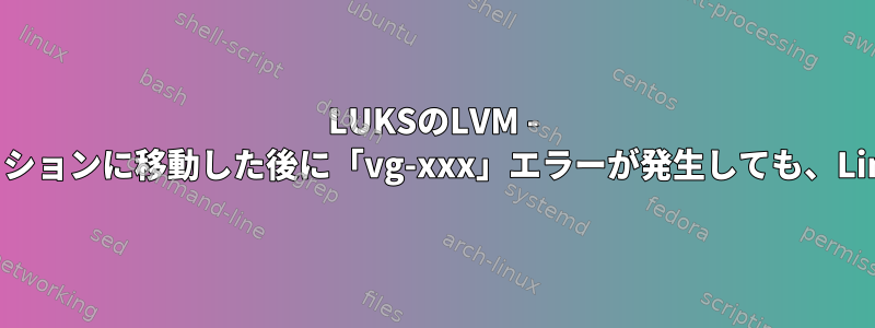 LUKSのLVM - 暗号化されたパーティションに移動した後に「vg-xxx」エラーが発生しても、Linuxは起動しません。