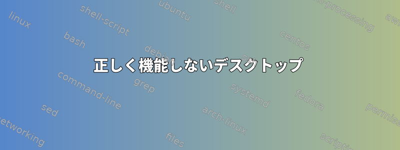 正しく機能しないデスクトップ