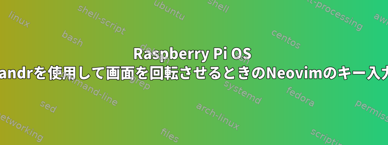 Raspberry Pi OS Bookwormでxrandrを使用して画面を回転させるときのNeovimのキー入力バッファリング