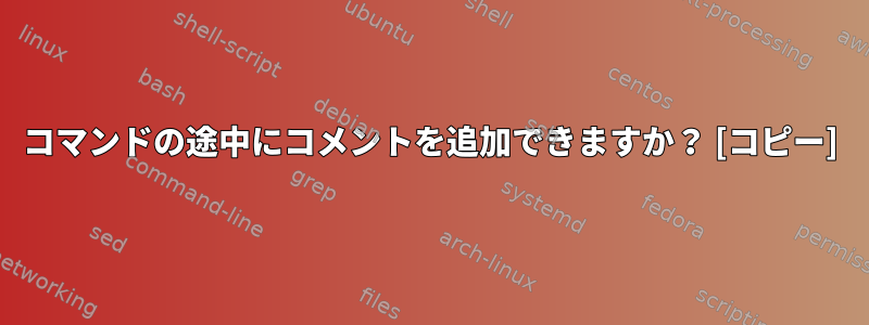 コマンドの途中にコメントを追加できますか？ [コピー]