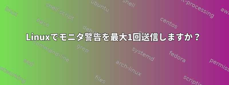 Linuxでモニタ警告を最大1回送信しますか？