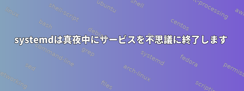 systemdは真夜中にサービスを不思議に終了します