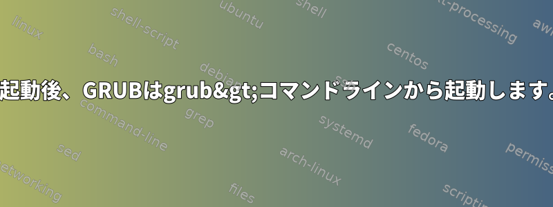 再起動後、GRUBはgrub&gt;コマンドラインから起動します。