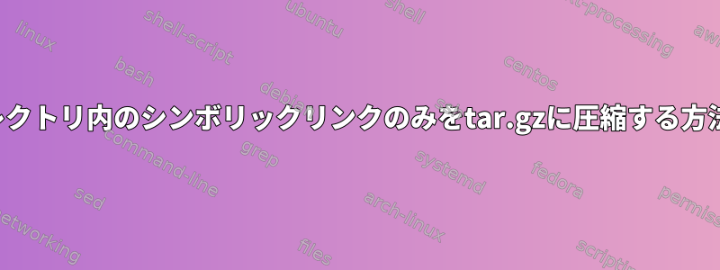 ディレクトリ内のシンボリックリンクのみをtar.gzに圧縮する方法は？