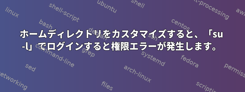 ホームディレクトリをカスタマイズすると、「su -l」でログインすると権限エラーが発生します。