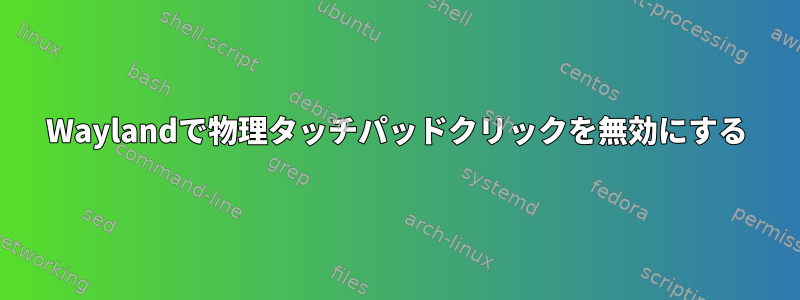 Waylandで物理タッチパッドクリックを無効にする