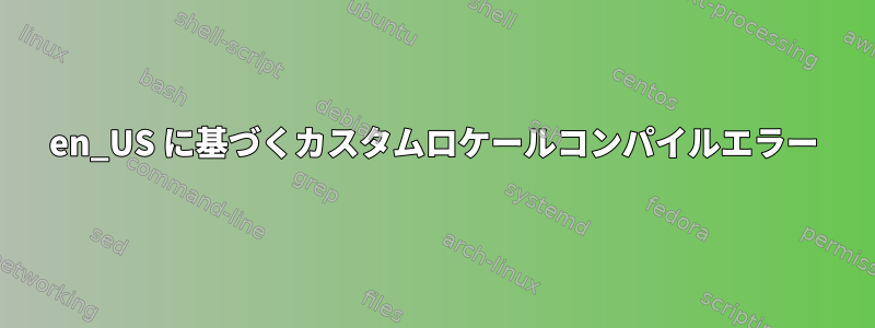 en_US に基づくカスタムロケールコンパイルエラー