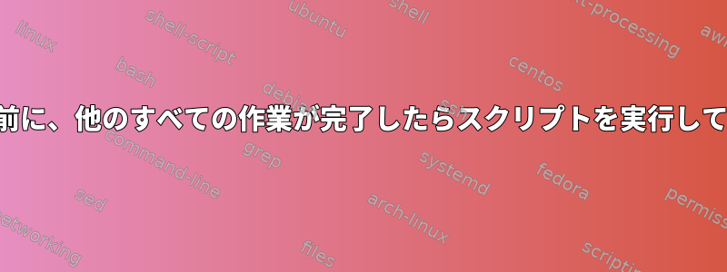 電源を切る前に、他のすべての作業が完了したらスクリプトを実行してください。