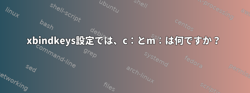 xbindkeys設定では、c：とm：は何ですか？