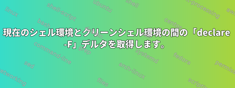 現在のシェル環境とクリーンシェル環境の間の「declare -F」デルタを取得します。