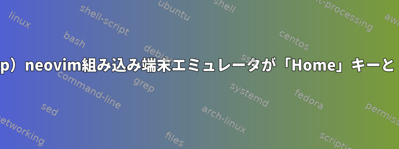 （Linux、Terminal、Keymap）neovim組み込み端末エミュレータが「Home」キーと「End」キーを認識しません。