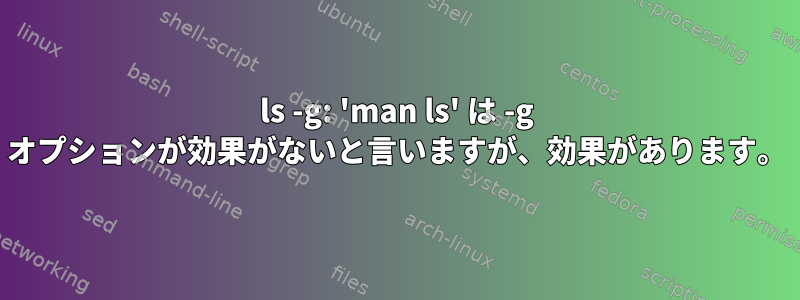 ls -g: 'man ls' は -g オプションが効果がないと言いますが、効果があります。