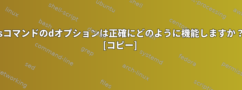 lsコマンドのdオプションは正確にどのように機能しますか？ [コピー]