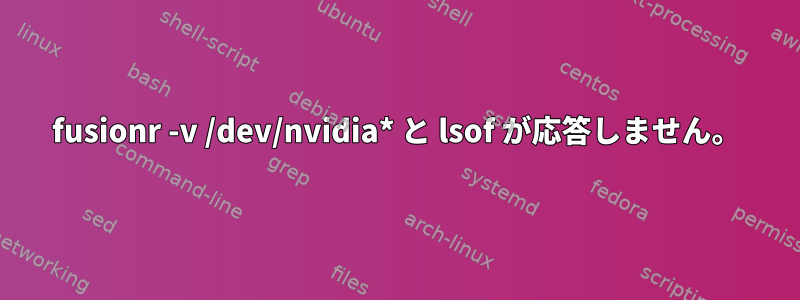 fusionr -v /dev/nvidia* と lsof が応答しません。