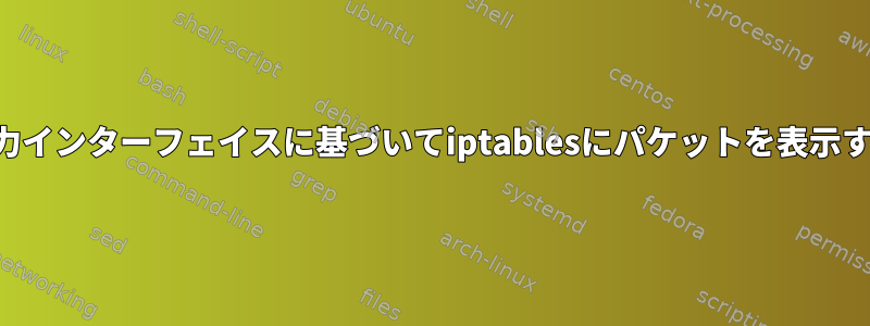 出力インターフェイスに基づいてiptablesにパケットを表示する