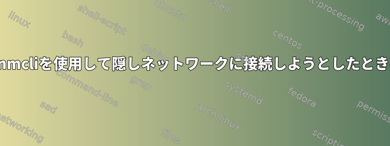 初めてnmcliを使用して隠しネットワークに接続しようとしたときの問題