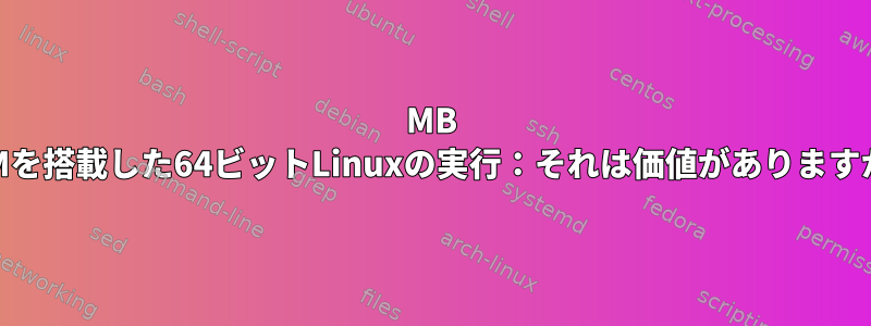 750MB RAMを搭載した64ビットLinuxの実行：それは価値がありますか？