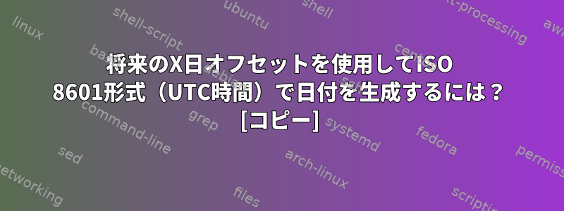 将来のX日オフセットを使用してISO 8601形式（UTC時間）で日付を生成するには？ [コピー]