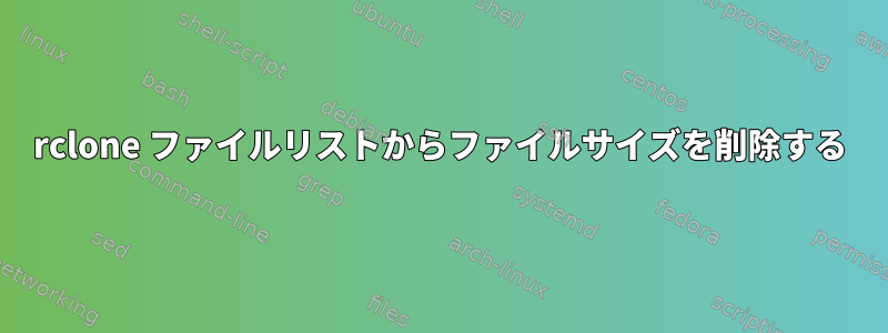 rclone ファイルリストからファイルサイズを削除する