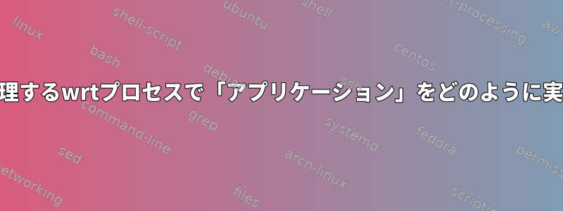 krunnerが管理するwrtプロセスで「アプリケーション」をどのように実行しますか？