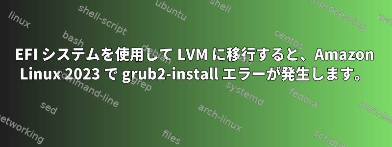 EFI システムを使用して LVM に移行すると、Amazon Linux 2023 で grub2-install エラーが発生します。