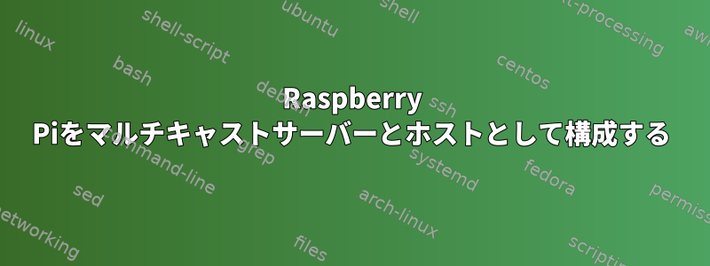 Raspberry Piをマルチキャストサーバーとホストとして構成する