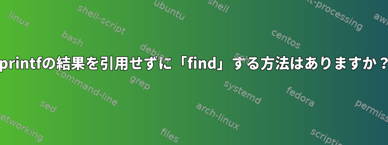 -printfの結果を引用せずに「find」する方法はありますか？