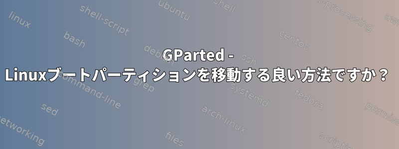 GParted - Linuxブートパーティションを移動する良い方法ですか？