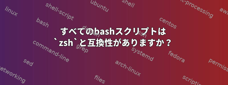 すべてのbashスクリプトは `zsh`と互換性がありますか？