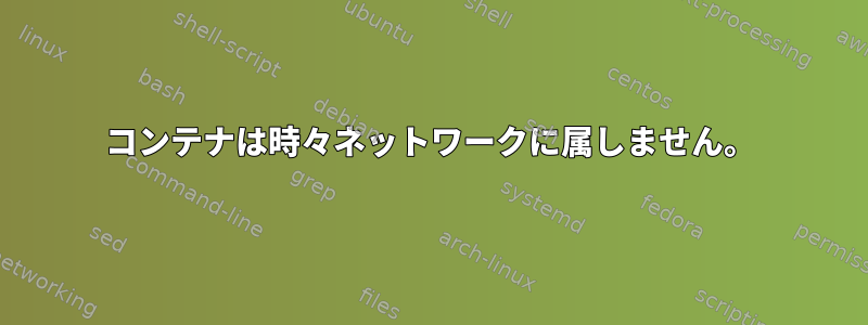 コンテナは時々ネットワークに属しません。