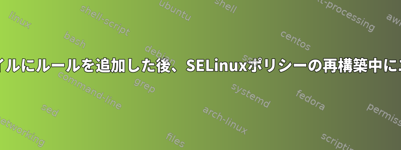 タイプ適用（.te）ファイルにルールを追加した後、SELinuxポリシーの再構築中にエラーが発生しました。