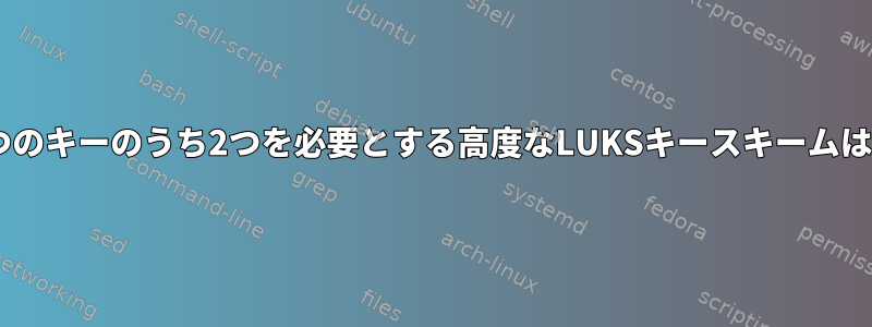 たとえば、3つのキーのうち2つを必要とする高度なLUKSキースキームはありますか？